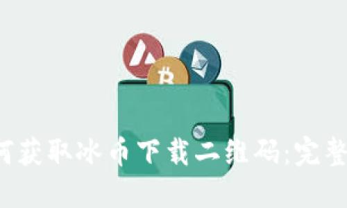  如何获取冰币下载二维码：完整指南