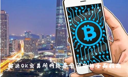 解决OK交易所网络异常问题的全面指南