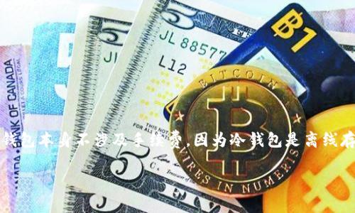 转冷钱包手续费通常取决于多个因素，包括你使用的交易所或钱包服务、网络拥堵情况以及转账金额。一般来说，冷钱包本身不涉及手续费，因为冷钱包是离线存储的，但是从热钱包转移到冷钱包时，会根据所选区块链的网络手续费（如以太坊或比特币），可能会产生一些费用。

### 转冷钱包的手续费及注意事项