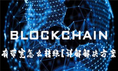 Tokenim没有带宽怎么转账？详解解决方案与问题解答