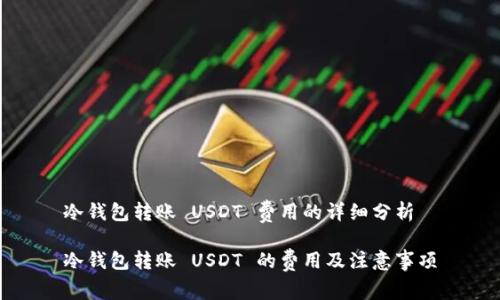 冷钱包转账 USDT 费用的详细分析

冷钱包转账 USDT 的费用及注意事项