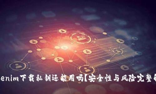Tokenim下载私钥还能用吗？安全性与风险完整解析