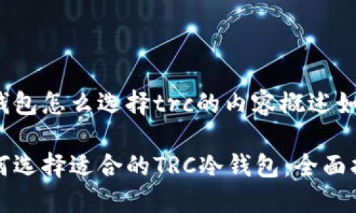 冷钱包怎么选择trc的内容概述如下：

如何选择适合的TRC冷钱包：全面指南