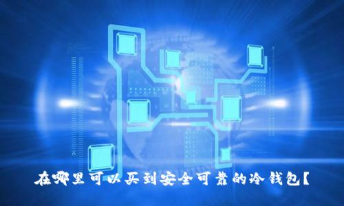 在哪里可以买到安全可靠的冷钱包？