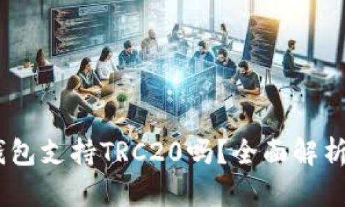  Tokenim钱包支持TRC20吗？全面解析与用户指南