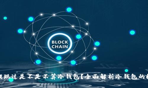 : 冷钱包提现过是不是不算冷钱包？全面解析冷钱包的概念与功能
