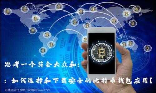 思考一个符合大众和: 

: 如何选择和下载安全的比特币钱包应用？