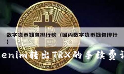 Tokenim转出TRX的手续费详解