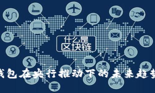 : 数字钱包在央行推动下的未来趋势与影响