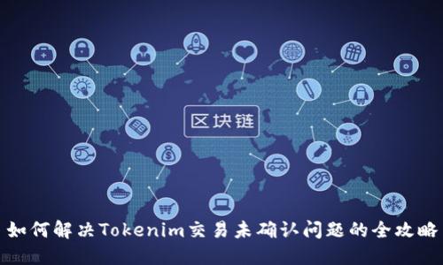 如何解决Tokenim交易未确认问题的全攻略