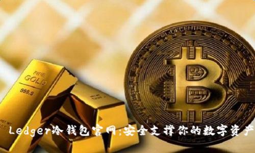  Ledger冷钱包官网：安全支撑你的数字资产