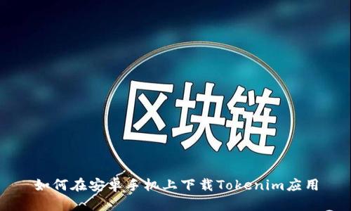 如何在安卓手机上下载Tokenim应用