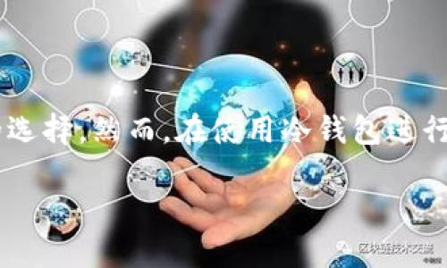 冷钱包转账不成功扣TRX在当今数字货币快速发展的时代，越来越多的人开始接触到数字资产的存储与转账方式。而冷钱包作为一种相对安全的存储方式，成为了许多用户的选择。然而，在使用冷钱包进行转账时，有时候会遇到转账不成功却扣除TRX（波场币）的情况，这种现象可能让很多用户感到疑惑与不安。本文将对此进行详细分析，并为您提供一些相关的问题及解决方案。

冷钱包转账不成功扣TRX的原因及解决方案