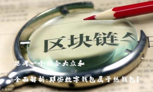 思考一个符合大众和
全面解析:那些数字钱包属于热钱包?