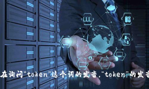 在英语中，“tokenim”这个词并不是一个常见的单词，因此可能不会在标准的词典中找到。如果你是在询问“token”这个词的发音，“token”的发音是 /ˈtoʊ.kən/。如果有特定的上下文或者是其他相关内容，请提供更多信息，我会尽力帮助你。