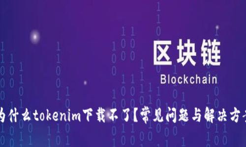为什么tokenim下载不了？常见问题与解决方案