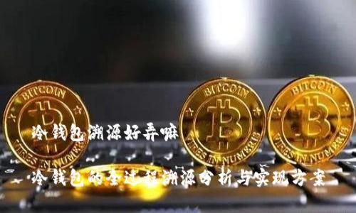 冷钱包溯源好弄嘛

冷钱包的全过程溯源分析与实现方案