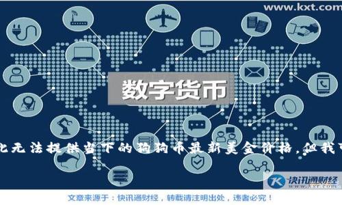 注意：由于我的数据更新截至2023年10月，因此无法提供当下的狗狗币最新美金价格。但我可以提供关于狗狗币的详细信息及其相关内容。

狗狗币最新美金价格与市场动态分析