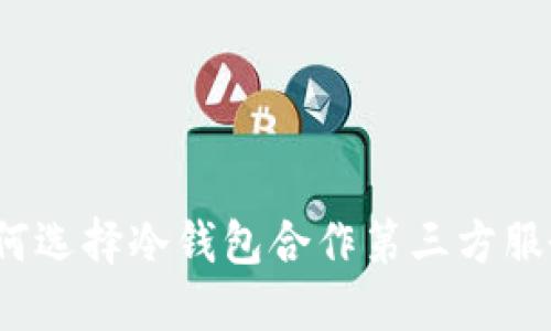 如何选择冷钱包合作第三方服务？