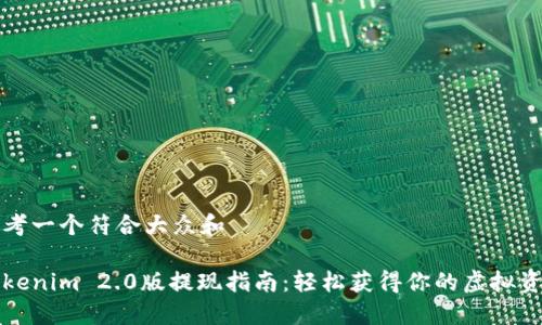 思考一个符合大众和
Tokenim 2.0版提现指南:轻松获得你的虚拟资产