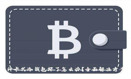: 库神卡式冷钱包坏了怎么办？全面解决方案解析