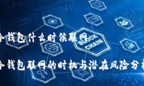 冷钱包什么时候联网

冷钱包联网的时机与潜在风险分析