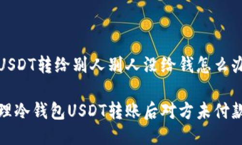 冷钱包USDT转给别人别人没给钱怎么办

如何处理冷钱包USDT转账后对方未付款的情况