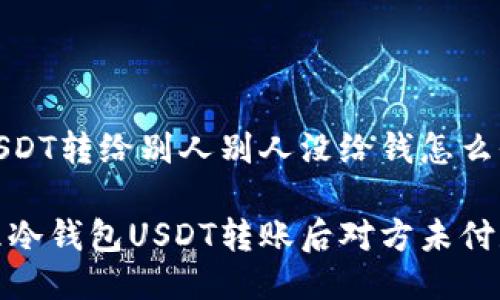 冷钱包USDT转给别人别人没给钱怎么办

如何处理冷钱包USDT转账后对方未付款的情况