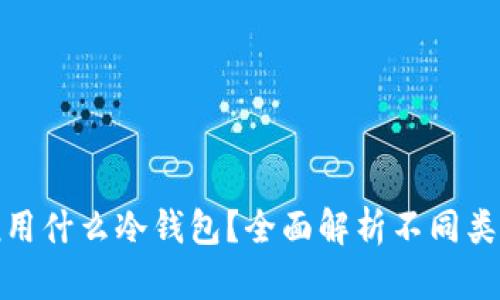 : 外国人一般用什么冷钱包？全面解析不同类型和选择指南
