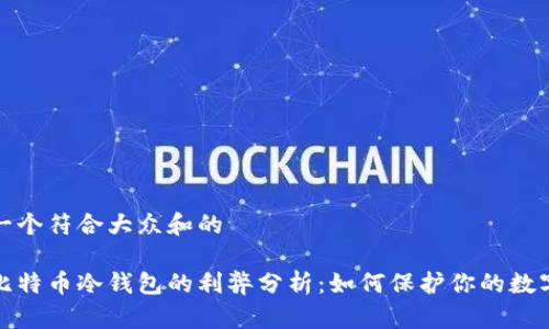 思考一个符合大众和的

使用比特币冷钱包的利弊分析：如何保护你的数字资产