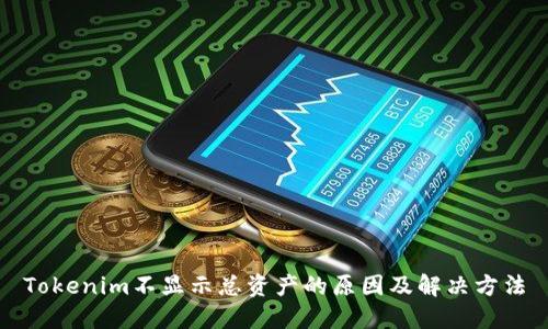 Tokenim不显示总资产的原因及解决方法