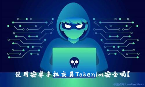 使用安卓手机交易Tokenim安全吗？