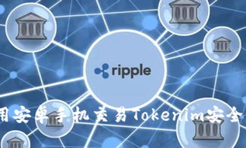 使用安卓手机交易Tokenim安全吗？