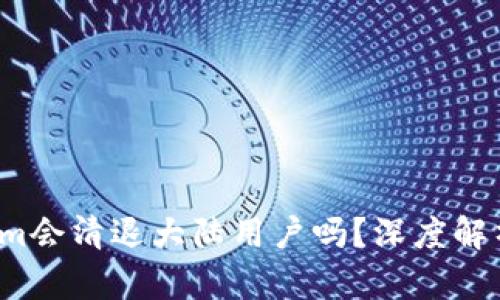  Tokenim会清退大陆用户吗？深度解析与分析