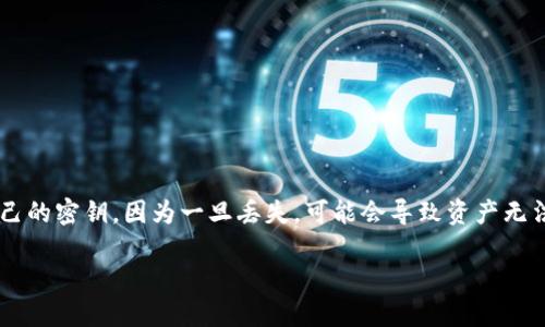 Tokenim是一个数字货币钱包应用，用户在使用该平台时需要注意保管自己的密钥，因为一旦丢失，可能会导致资产无法找回。如果您意外丢失了Tokenim的密钥，这里有一些步骤可以尝试找回。

### 如何找回Tokenim的密钥匙？