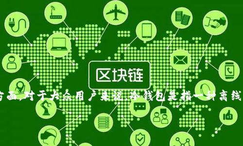 冷钱包缩写是加密货币领域的一个重要概念，特别是在安全存储和交易方面。对于大众用户来说，冷钱包是指一种离线存储加密货币的方式，相比热钱包，它更能有效防止黑客攻击和数据泄露。

冷钱包的基本概念与缩写解析
