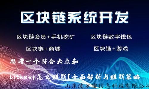 思考一个符合大众和

bitkeep怎么赚钱？全面解析与赚钱策略