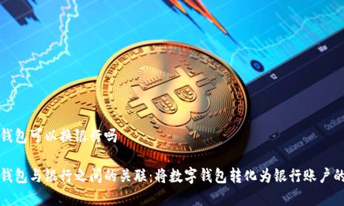 数字钱包可以换银行吗

数字钱包与银行之间的关联：将数字钱包转化为银行账户的方式