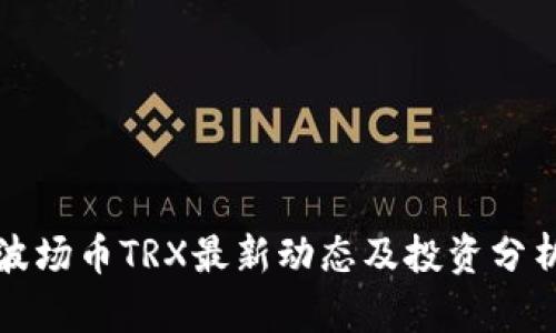 波场币TRX最新动态及投资分析