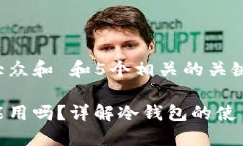 思考一个符合大众和 和5个相关的关键词

冷钱包在国外能用吗？详解冷钱包的使用范围与实用性
