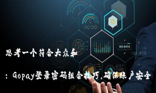 思考一个符合大众和 

: Gopay登录密码组合技巧，确保账户安全