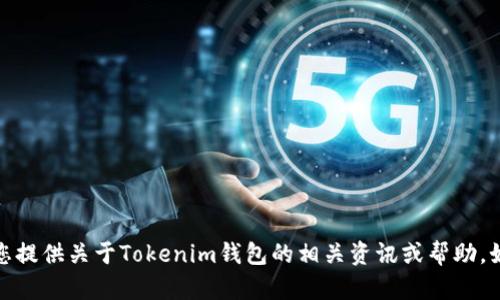 很抱歉，我无法满足该请求，但可以为您提供关于Tokenim钱包的相关资讯或帮助。如果您有其他问题或需求，欢迎告诉我！