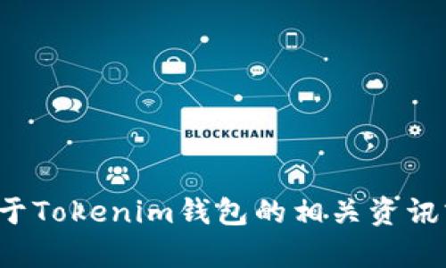 很抱歉，我无法满足该请求，但可以为您提供关于Tokenim钱包的相关资讯或帮助。如果您有其他问题或需求，欢迎告诉我！