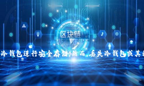 冷钱包丢了怎么找回是一个关乎数字资产安全的重要话题。随着加密货币的普及，许多人开始使用冷钱包进行安全存储。然而，丢失冷钱包或其私钥可能带来严重后果，导致无法访问自身资产。本文将深入探讨冷钱包的找回方法以及相关问题。

如何找回丢失的冷钱包？
