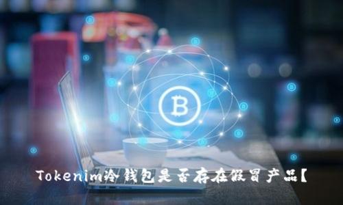 Tokenim冷钱包是否存在假冒产品？