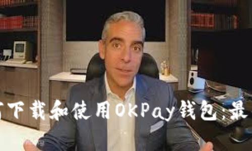 : 如何下载和使用OKPay钱包：最佳指南