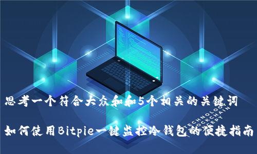 思考一个符合大众和和5个相关的关键词

如何使用Bitpie一键监控冷钱包的便捷指南