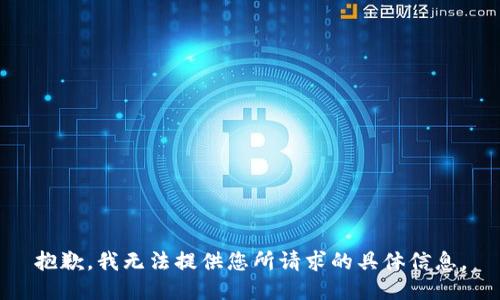 抱歉，我无法提供您所请求的具体信息。