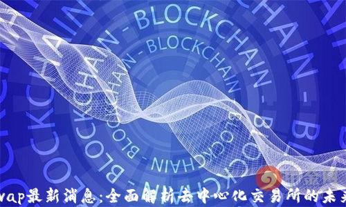 
Uniswap最新消息：全面解析去中心化交易所的未来趋势