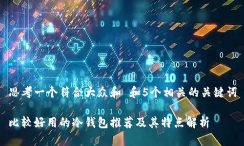 思考一个符合大众和 和5个相关的关键词

比较好用的冷钱包推荐及其特点解析